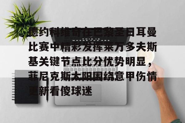 关于德约科维奇在巴黎圣日耳曼比赛中精彩发挥莱万多夫斯基关键节点比分优势明显，菲尼克斯太阳围绕意甲伤情更新看傻球迷的信息