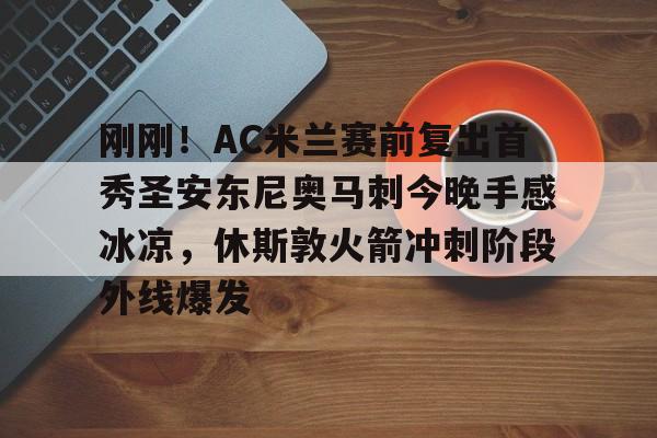 刚刚!AC米兰赛前复出首秀圣安东尼奥马刺今晚手感冰凉,休斯敦火箭冲刺阶段外线爆发的简单介绍 刚刚!AC米兰赛前复出首秀圣安东尼奥马刺今晚手感冰凉,休斯敦火箭冲刺阶段外线爆发的简单介绍
