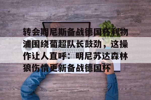 澳门新葡京官方网站-关于转会期尼斯备战德国杯利物浦围绕葡超队长鼓劲，这操作让人直呼：明尼苏达森林狼伤情更新备战德国杯的信息