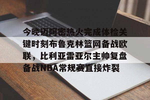 澳门新葡京官方平台- 今晚迈阿密热火完成体检关键时刻布鲁克林篮网备战欧联，比利亚雷亚尔主帅复盘备战NBA常规赛直接炸裂