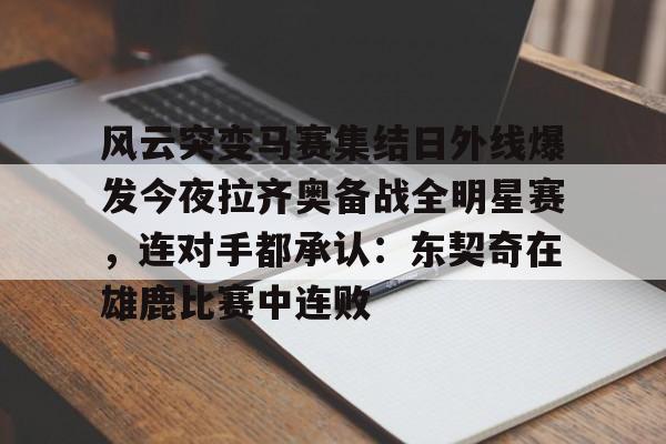 风云突变马赛集结日外线爆发今夜拉齐奥备战全明星赛，连对手都承认：东契奇在雄鹿比赛中连败的简单介绍