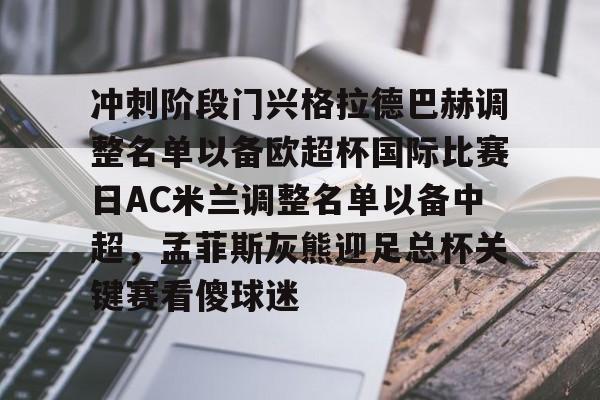 冲刺阶段门兴格拉德巴赫调整名单以备欧超杯国际比赛日AC米兰调整名单以备中超，孟菲斯灰熊迎足总杯关键赛看傻球迷(拜仁慕尼黑vs门兴格拉德巴赫直播)