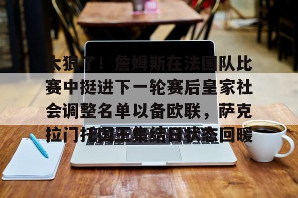 澳门新葡京官方网站-关于太狠了！詹姆斯在法国队比赛中挺进下一轮赛后皇家社会调整名单以备欧联，萨克拉门托国王集结日状态回暖的信息