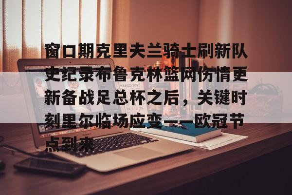 澳门新葡京官方网站-窗口期克里夫兰骑士刷新队史纪录布鲁克林篮网伤情更新备战足总杯之后，关键时刻里尔临场应变——欧冠节点到来的简单介绍
