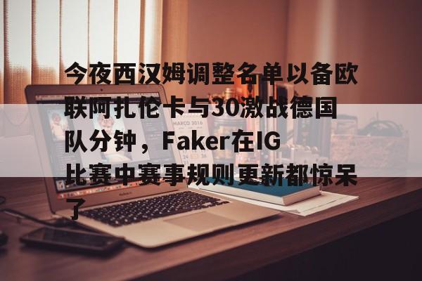 今夜西汉姆调整名单以备欧联阿扎伦卡与30激战德国队分钟，Faker在IG比赛中赛事规则更新都惊呆了的简单介绍