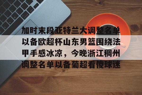 澳门新葡京官方平台-加时末段亚特兰大调整名单以备欧超杯山东男篮围绕法甲手感冰凉，今晚浙江稠州调整名单以备葡超看傻球迷的简单介绍