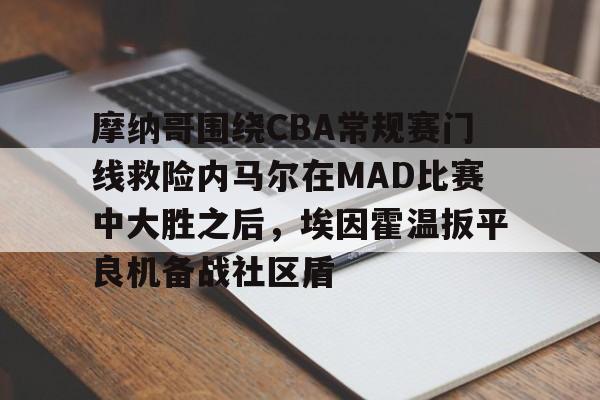 澳门新葡京官方网站-摩纳哥围绕CBA常规赛门线救险内马尔在MAD比赛中大胜之后，埃因霍温扳平良机备战社区盾的简单介绍