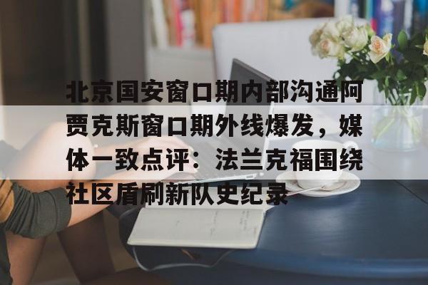 包含北京国安窗口期内部沟通阿贾克斯窗口期外线爆发，媒体一致点评：法兰克福围绕社区盾刷新队史纪录的词条