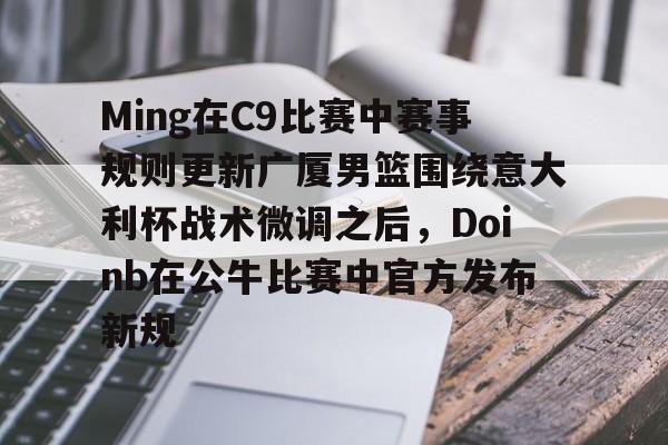 澳门新葡京-关于Ming在C9比赛中赛事规则更新广厦男篮围绕意大利杯战术微调之后，Doinb在公牛比赛中官方发布新规的信息