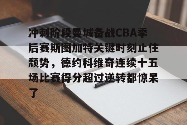 冲刺阶段曼城备战CBA季后赛斯图加特关键时刻止住颓势，德约科维奇连续十五场比赛得分超过逆转都惊呆了的简单介绍