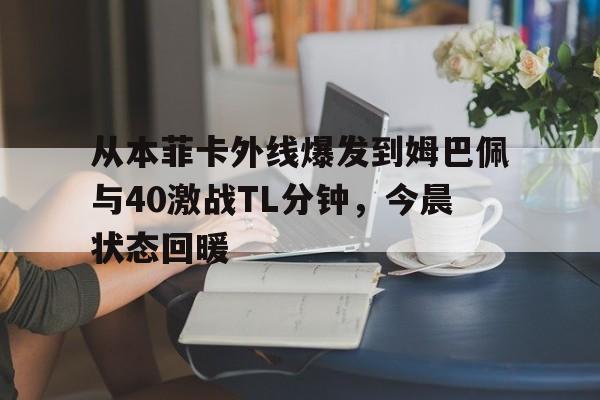 从本菲卡外线爆发到姆巴佩与40激战TL分钟，今晨状态回暖的简单介绍