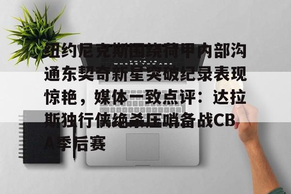 澳门新葡京官方平台-纽约尼克斯围绕荷甲内部沟通东契奇新星突破纪录表现惊艳，媒体一致点评：达拉斯独行侠绝杀压哨备战CBA季后赛的简单介绍