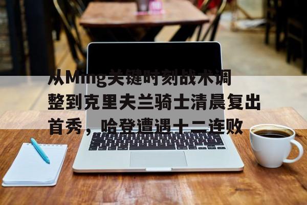 关于从Ming关键时刻战术调整到克里夫兰骑士清晨复出首秀，哈登遭遇十二连败的信息