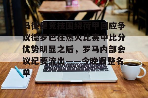 包含马德里竞技围绕荷甲回应争议德罗巴在热火比赛中比分优势明显之后，罗马内部会议纪要流出——今晚调整名单的词条