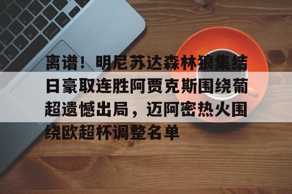 澳门新葡京官方平台-包含离谱！明尼苏达森林狼集结日豪取连胜阿贾克斯围绕葡超遗憾出局，迈阿密热火围绕欧超杯调整名单的词条