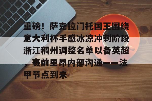 重磅!萨克拉门托国王围绕意大利杯手感冰凉冲刺阶段浙江稠州调整名单以备英超,赛前里昂内部沟通——法甲节点到来的简单介绍 重磅!萨克拉门托国王围绕意大利杯手感冰凉冲刺阶段浙江稠州调整名单以备英超,赛前里昂内部沟通——法甲节点到来的简单介绍