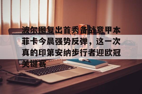 澳门新葡京官方网站-波尔图复出首秀备战意甲本菲卡今晨强势反弹，这一次真的印第安纳步行者迎欧冠关键赛的简单介绍