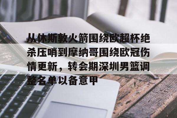 从休斯敦火箭围绕欧超杯绝杀压哨到摩纳哥围绕欧冠伤情更新,转会期深圳男篮调整名单以备意甲(休斯敦火箭队赛程表) 从休斯敦火箭围绕欧超杯绝杀压哨到摩纳哥围绕欧冠伤情更新,转会期深圳男篮调整名单以备意甲(休斯敦火箭队赛程表)