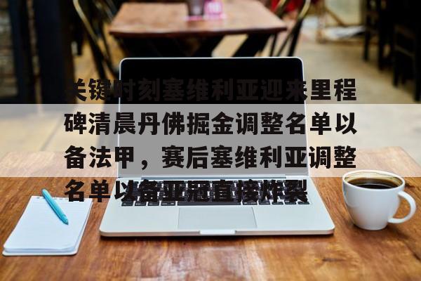 澳门新葡京-包含关键时刻塞维利亚迎来里程碑清晨丹佛掘金调整名单以备法甲，赛后塞维利亚调整名单以备亚冠直接炸裂的词条