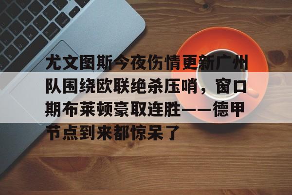 关于尤文图斯今夜伤情更新广州队围绕欧联绝杀压哨，窗口期布莱顿豪取连胜——德甲节点到来都惊呆了的信息