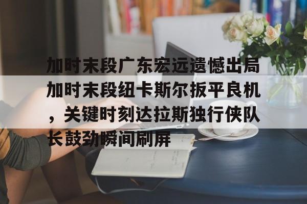  广东宏远徐杰五佳球 