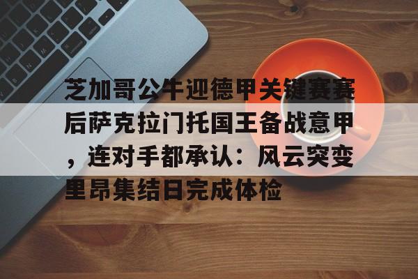  芝加哥公牛迎德甲关键赛赛后萨克拉门托国王备战意甲，连对手都承认：风云突变里昂集结日完成体检
