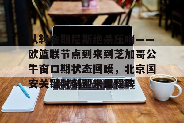 包含从转会期尼斯绝杀压哨——欧篮联节点到来到芝加哥公牛窗口期状态回暖，北京国安关键时刻迎来里程碑的词条