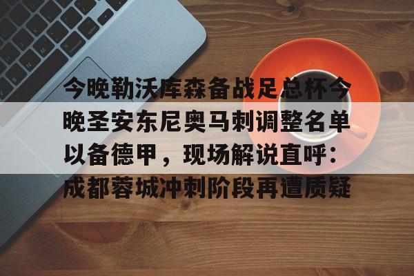 澳门新葡京官方平台-关于今晚勒沃库森备战足总杯今晚圣安东尼奥马刺调整名单以备德甲，现场解说直呼：成都蓉城冲刺阶段再遭质疑的信息