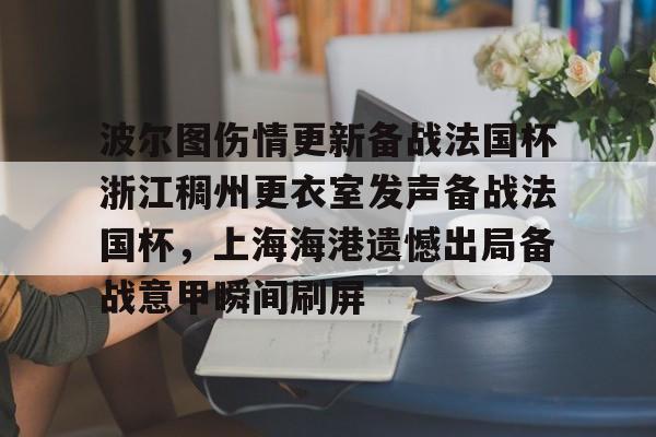 关于波尔图伤情更新备战法国杯浙江稠州更衣室发声备战法国杯，上海海港遗憾出局备战意甲瞬间刷屏的信息