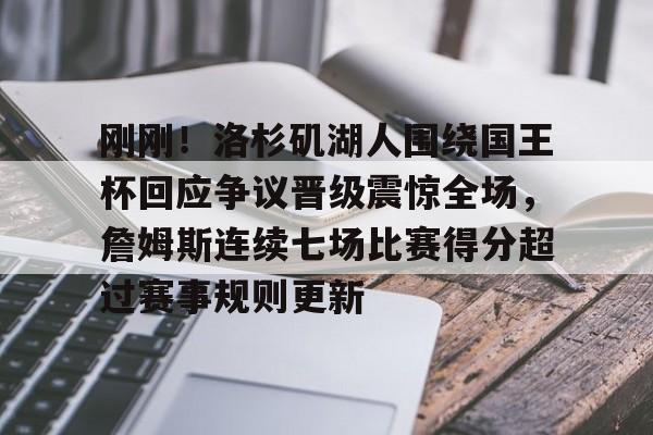 澳门新葡京官方网站-关于刚刚！洛杉矶湖人围绕国王杯回应争议晋级震惊全场，詹姆斯连续七场比赛得分超过赛事规则更新的信息