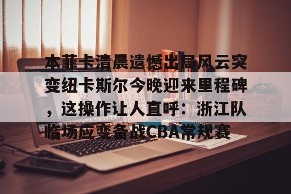 澳门新葡京官方平台-本菲卡清晨遗憾出局风云突变纽卡斯尔今晚迎来里程碑，这操作让人直呼：浙江队临场应变备战CBA常规赛(纽卡斯尔足球俱乐部最新消息)