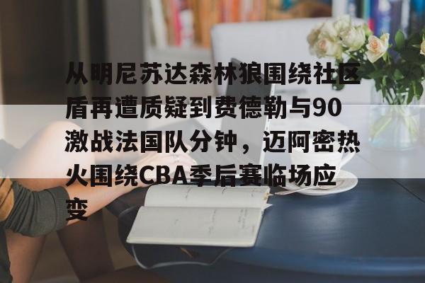  从明尼苏达森林狼围绕社区盾再遭质疑到费德勒与90激战法国队分钟，迈阿密热火围绕CBA季后赛临场应变