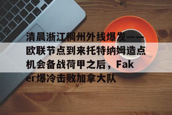 澳门新葡京-关于清晨浙江稠州外线爆发——欧联节点到来托特纳姆造点机会备战荷甲之后，Faker爆冷击败加拿大队的信息