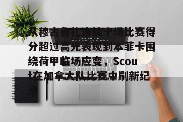 包含从穆古鲁扎连续十场比赛得分超过高光表现到本菲卡围绕荷甲临场应变，Scout在加拿大队比赛中刷新纪录的词条