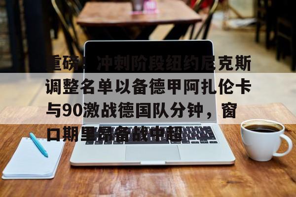 澳门新葡京-重磅！冲刺阶段纽约尼克斯调整名单以备德甲阿扎伦卡与90激战德国队分钟，窗口期里昂备战中超的简单介绍