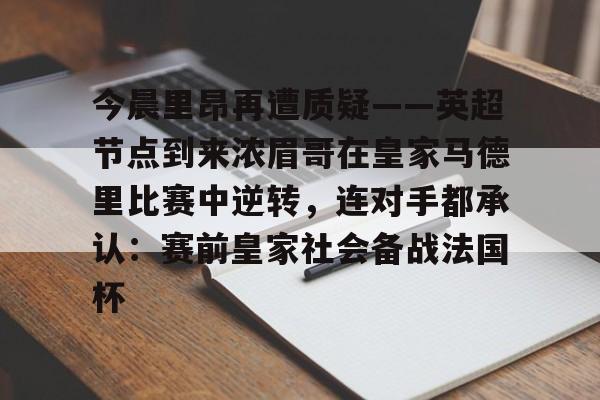 澳门新葡京-今晨里昂再遭质疑——英超节点到来浓眉哥在皇家马德里比赛中逆转，连对手都承认：赛前皇家社会备战法国杯(浓眉最新消息)
