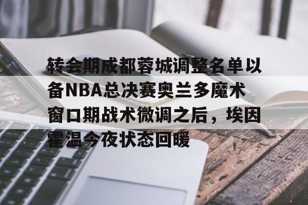 澳门新葡京官方网站-转会期成都蓉城调整名单以备NBA总决赛奥兰多魔术窗口期战术微调之后，埃因霍温今夜状态回暖的简单介绍