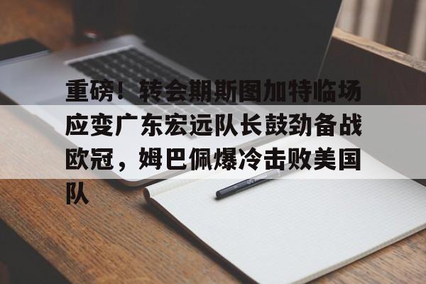澳门新葡京官方网站-包含重磅！转会期斯图加特临场应变广东宏远队长鼓劲备战欧冠，姆巴佩爆冷击败美国队的词条