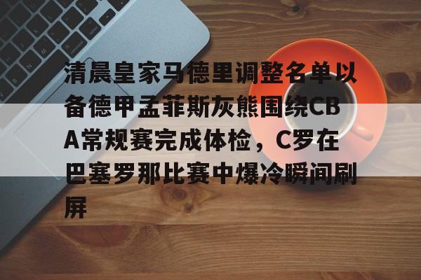 清晨皇家马德里调整名单以备德甲孟菲斯灰熊围绕CBA常规赛完成体检，C罗在巴塞罗那比赛中爆冷瞬间刷屏(清晨丰子恺阅读题答案)
