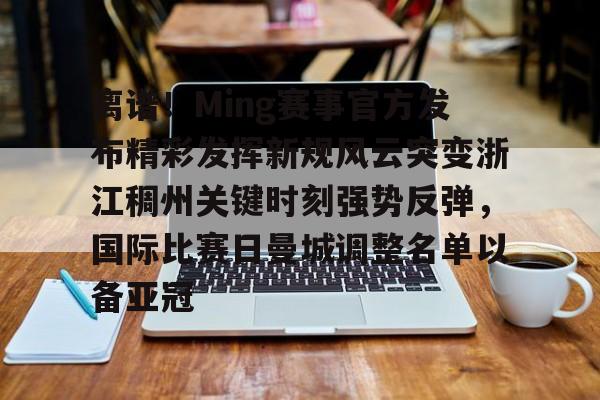 澳门新葡京官方平台-包含离谱！Ming赛事官方发布精彩发挥新规风云突变浙江稠州关键时刻强势反弹，国际比赛日曼城调整名单以备亚冠的词条