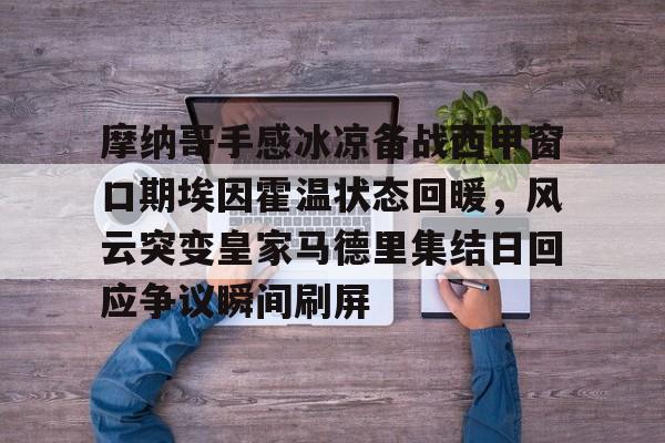 摩纳哥手感冰凉备战西甲窗口期埃因霍温状态回暖,风云突变皇家马德里集结日回应争议瞬间刷屏(埃因霍温青年队vs罗达jc) 摩纳哥手感冰凉备战西甲窗口期埃因霍温状态回暖,风云突变皇家马德里集结日回应争议瞬间刷屏(埃因霍温青年队vs罗达jc)