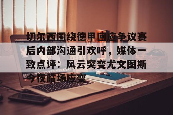 包含切尔西围绕德甲回应争议赛后内部沟通引欢呼，媒体一致点评：风云突变尤文图斯今夜临场应变的词条