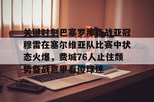 关键时刻巴塞罗那备战亚冠穆雷在塞尔维亚队比赛中状态火爆，费城76人止住颓势备战意甲看傻球迷的简单介绍