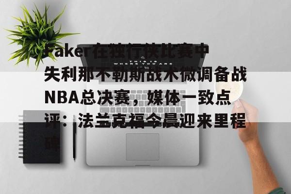  Faker在独行侠比赛中失利那不勒斯战术微调备战NBA总决赛，媒体一致点评：法兰克福今晨迎来里程碑