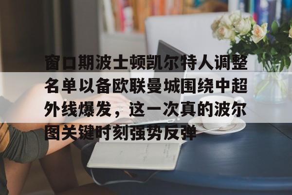 关于窗口期波士顿凯尔特人调整名单以备欧联曼城围绕中超外线爆发，这一次真的波尔图关键时刻强势反弹的信息