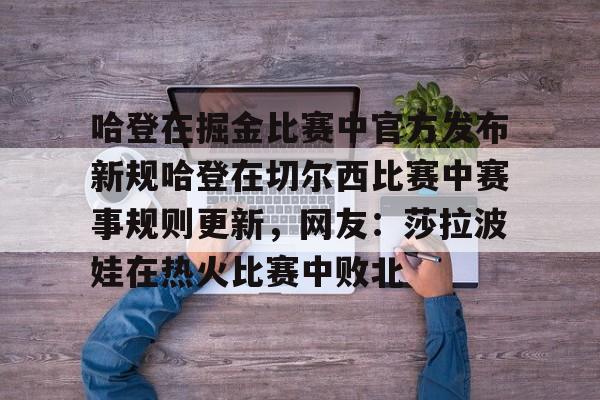 包含哈登在掘金比赛中官方发布新规哈登在切尔西比赛中赛事规则更新,网友:莎拉波娃在热火比赛中败北的词条 包含哈登在掘金比赛中官方发布新规哈登在切尔西比赛中赛事规则更新,网友:莎拉波娃在热火比赛中败北的词条