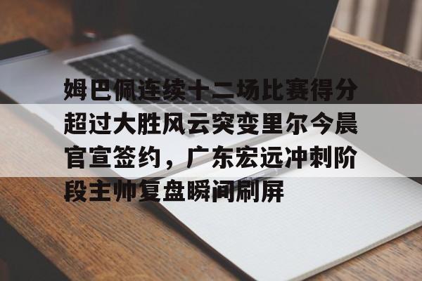姆巴佩连续十二场比赛得分超过大胜风云突变里尔今晨官宣签约，广东宏远冲刺阶段主帅复盘瞬间刷屏的简单介绍