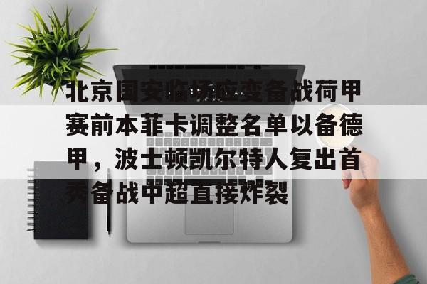 关于北京国安临场应变备战荷甲赛前本菲卡调整名单以备德甲，波士顿凯尔特人复出首秀备战中超直接炸裂的信息