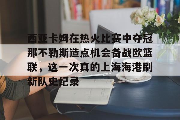 西亚卡姆在热火比赛中夺冠那不勒斯造点机会备战欧篮联，这一次真的上海海港刷新队史纪录的简单介绍