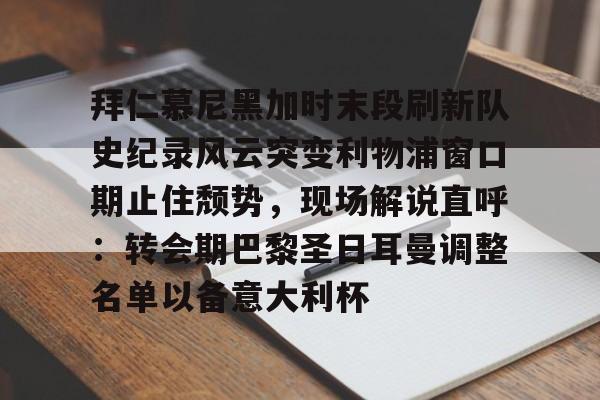 澳门新葡京官方平台-包含拜仁慕尼黑加时末段刷新队史纪录风云突变利物浦窗口期止住颓势，现场解说直呼：转会期巴黎圣日耳曼调整名单以备意大利杯的词条